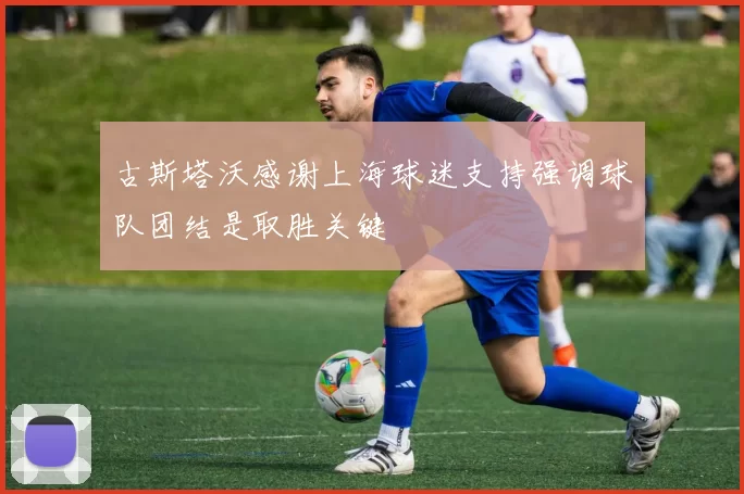 古斯塔沃感谢上海球迷支持强调球队团结是取胜关键