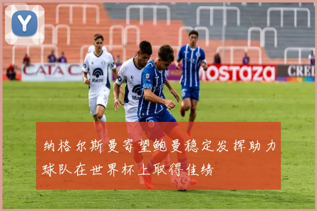 纳格尔斯曼寄望鲍曼稳定发挥助力球队在世界杯上取得佳绩