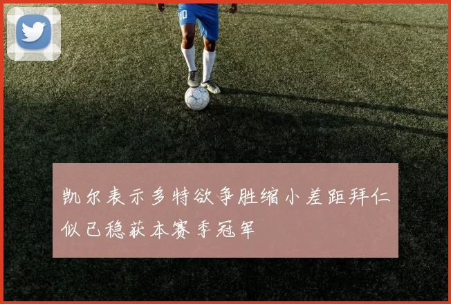 凯尔表示多特欲争胜缩小差距拜仁似已稳获本赛季冠军
