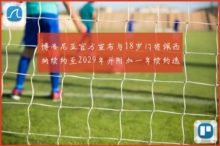 博洛尼亚官方宣布与18岁门将佩西纳续约至2029年并附加一年续约选项