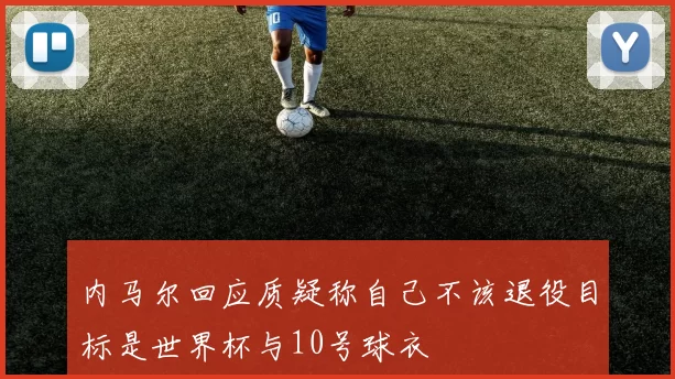 内马尔回应质疑称自己不该退役目标是世界杯与10号球衣