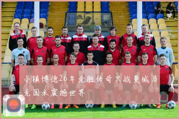 小镇博德26年全胜传奇只战曼城马竞国米震撼世界