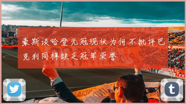 豪斯谈哈登无冠现状为何不批评巴克利同样缺乏冠军荣誉