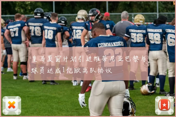 皇马夏窗计划引进维蒂尼亚巴黎与球员达成1亿欧离队协议