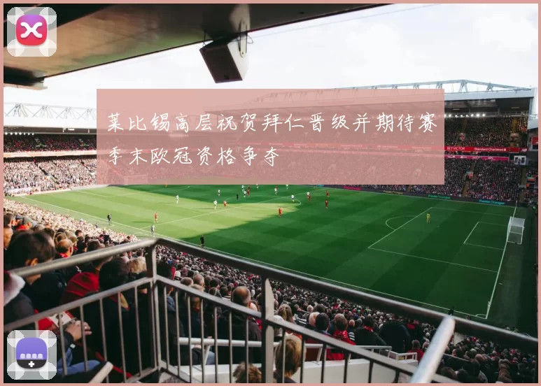 莱比锡高层祝贺拜仁晋级并期待赛季末欧冠资格争夺